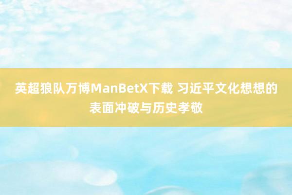 英超狼队万博ManBetX下载 习近平文化想想的表面冲破与历史孝敬