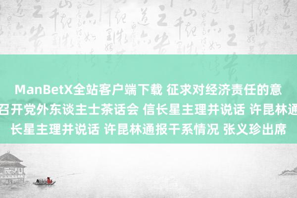 ManBetX全站客户端下载 征求对经济责任的意见和建议 中共江苏省委召开党外东谈主士茶话会 信长星主理并说话 许昆林通报干系情况 张义珍出席