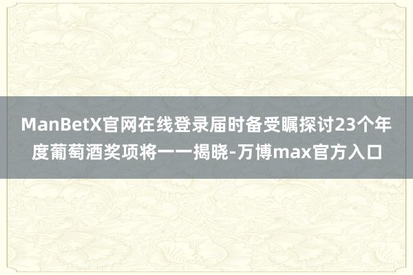 ManBetX官网在线登录届时备受瞩探讨23个年度葡萄酒奖项将一一揭晓-万博max官方入口