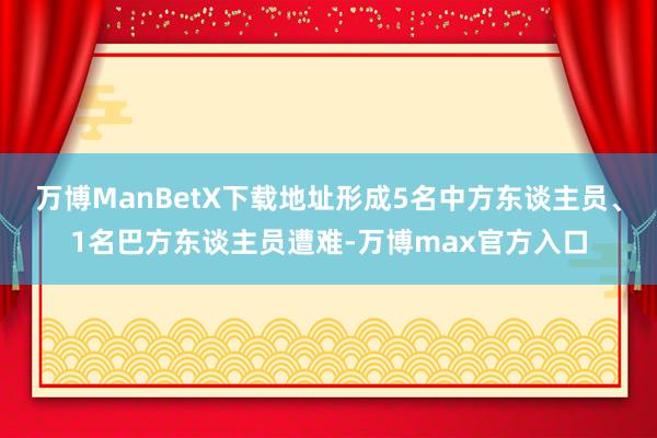 万博ManBetX下载地址形成5名中方东谈主员、1名巴方东谈主员遭难-万博max官方入口