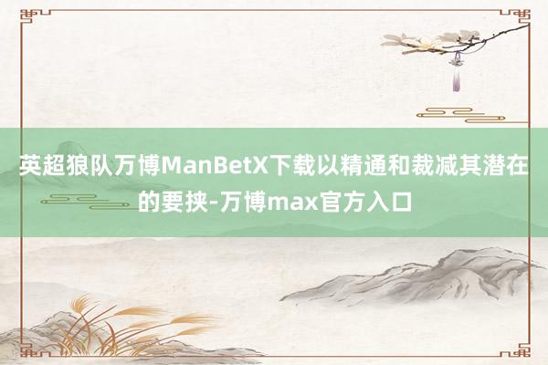 英超狼队万博ManBetX下载以精通和裁减其潜在的要挟-万博max官方入口