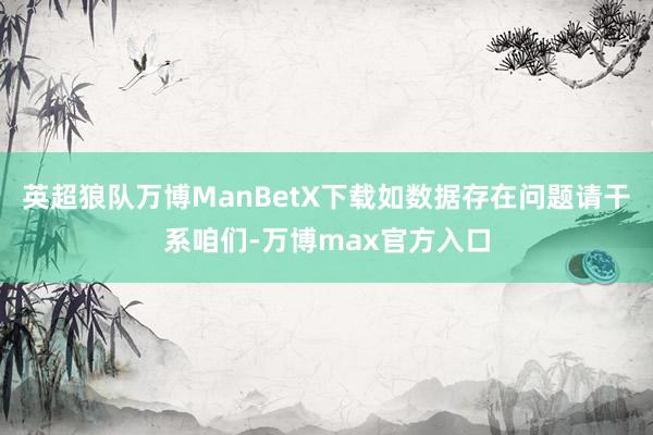 英超狼队万博ManBetX下载如数据存在问题请干系咱们-万博max官方入口