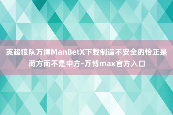 英超狼队万博ManBetX下载制造不安全的恰正是荷方而不是中方-万博max官方入口