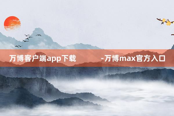 万博客户端app下载            -万博max官方入口