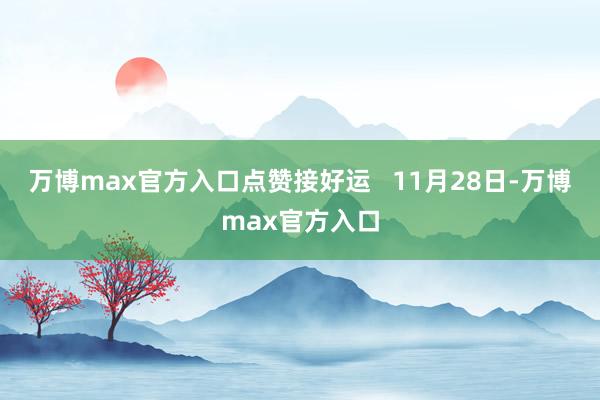 万博max官方入口点赞接好运   11月28日-万博max官方入口