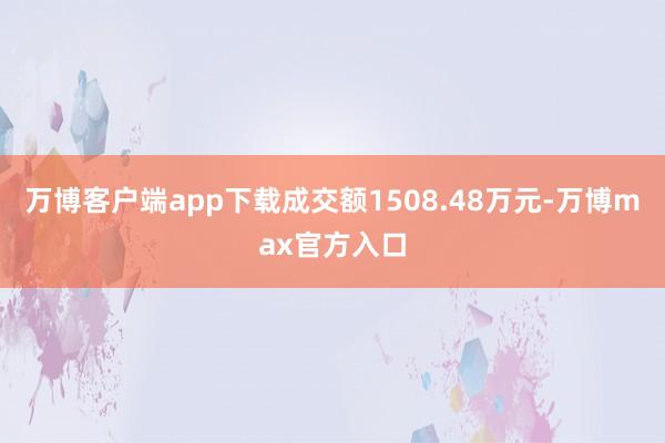 万博客户端app下载成交额1508.48万元-万博max官方入口