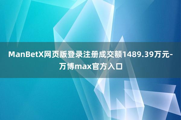 ManBetX网页版登录注册成交额1489.39万元-万博max官方入口