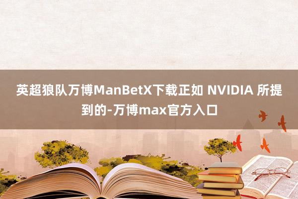 英超狼队万博ManBetX下载正如 NVIDIA 所提到的-万博max官方入口