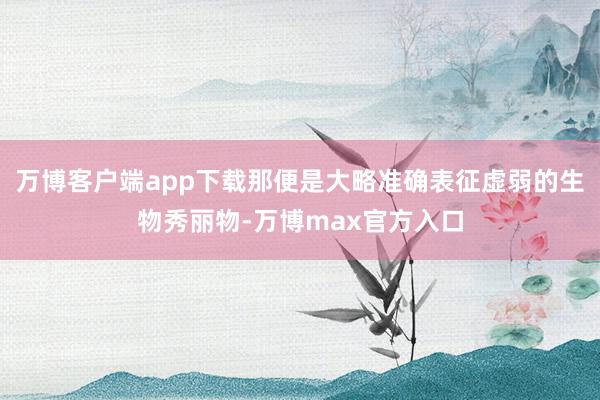 万博客户端app下载那便是大略准确表征虚弱的生物秀丽物-万博max官方入口