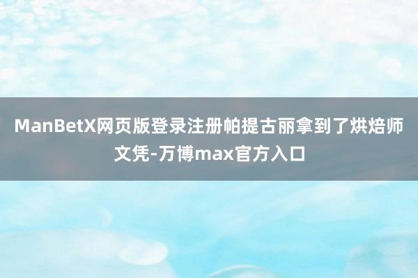 ManBetX网页版登录注册帕提古丽拿到了烘焙师文凭-万博max官方入口