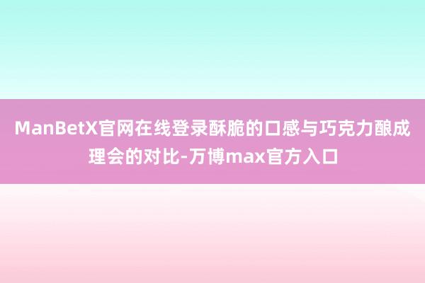 ManBetX官网在线登录酥脆的口感与巧克力酿成理会的对比-万博max官方入口