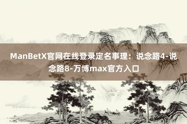 ManBetX官网在线登录　　定名事理：说念路4-说念路8-万博max官方入口